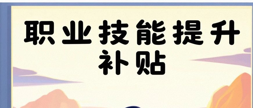 2025年人社部：考取职业技能等级证书，延续实施技能提升补贴政策